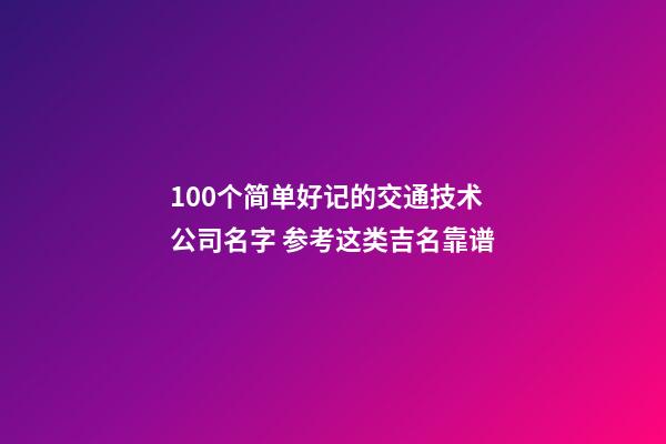 100个简单好记的交通技术公司名字 参考这类吉名靠谱-第1张-公司起名-玄机派